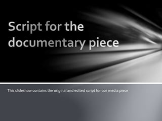 This slideshow contains the original and edited script for our media piece

 