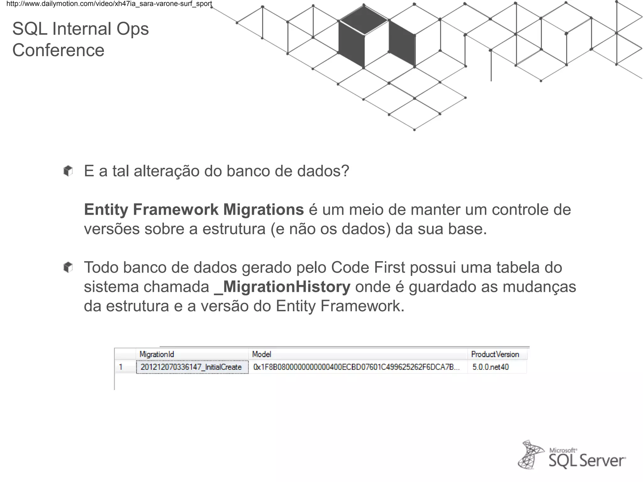 SQL Internal Ops Conference E a tal alteração do banco de dados? Entity Framework Migrations é um meio de manter um controle de versões sobre a estrutura (e não os dados) da sua base. Todo banco de dados gerado pelo Code First possui uma tabela do sistema chamada _MigrationHistory onde é guardado as mudanças da estrutura e a versão do Entity Framework. http://www.dailymotion.com/video/xh47ia_sara-varone-surf_sport 