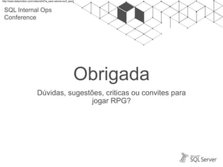 SQL Internal Ops
Conference
http://www.dailymotion.com/video/xh47ia_sara-varone-surf_sport
Obrigada
Dúvidas, sugestões, criticas ou convites para
jogar RPG?
 