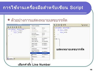 16
การใช้งานเครื่องมือสำาหรับเขียน Script
ตัวอย่างการแสดงหมายเลขบรรทัด
แสดงหมายเลขบรรทัด
เลือกคำาสั่ง Line Number
 