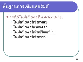 28
พื้นฐานการเขียนสคริปต์
การใช้โอเปอร์เรเตอร์ใน ActionScript
 โอเปอร์เรเตอร์เชิงตัวเลข
 โอเปอร์เรเตอร์กำาหนดค่า
 โอเปอร์เรเตอร์เชิงเปรียบเทียบ
 โอเปอร์เรเตอร์เชิงตรรกะ
 