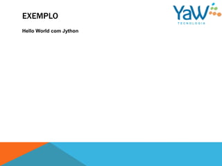 EXEMPLO
Hello World com Jython
 