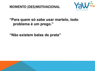 MOMENTO (DES)MOTIVACIONAL


“Para quem só sabe usar martelo, todo
  problema é um prego.”

“Não existem balas de prata”
 