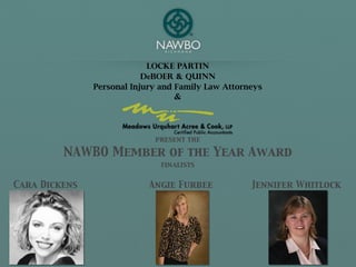 Locke Partin
                           DeBoer & Quinn
               Personal Injury and Family Law Attorneys
                                  &



                             present the

         NAWBO Member of the Year Award
                               finalists


Cara Dickens                Angie Furbee            Jennifer Whitlock
 