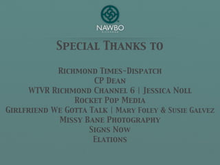 Special Thanks to

            Richmond Times-Dispatch
                     CP Dean
     WTVR Richmond Channel 6 | Jessica Noll
                Rocket Pop Media
Girlfriend We Gotta Talk | Mary Foley & Susie Galvez
            Missy Bane Photography
                    Signs Now
                     Elations
 