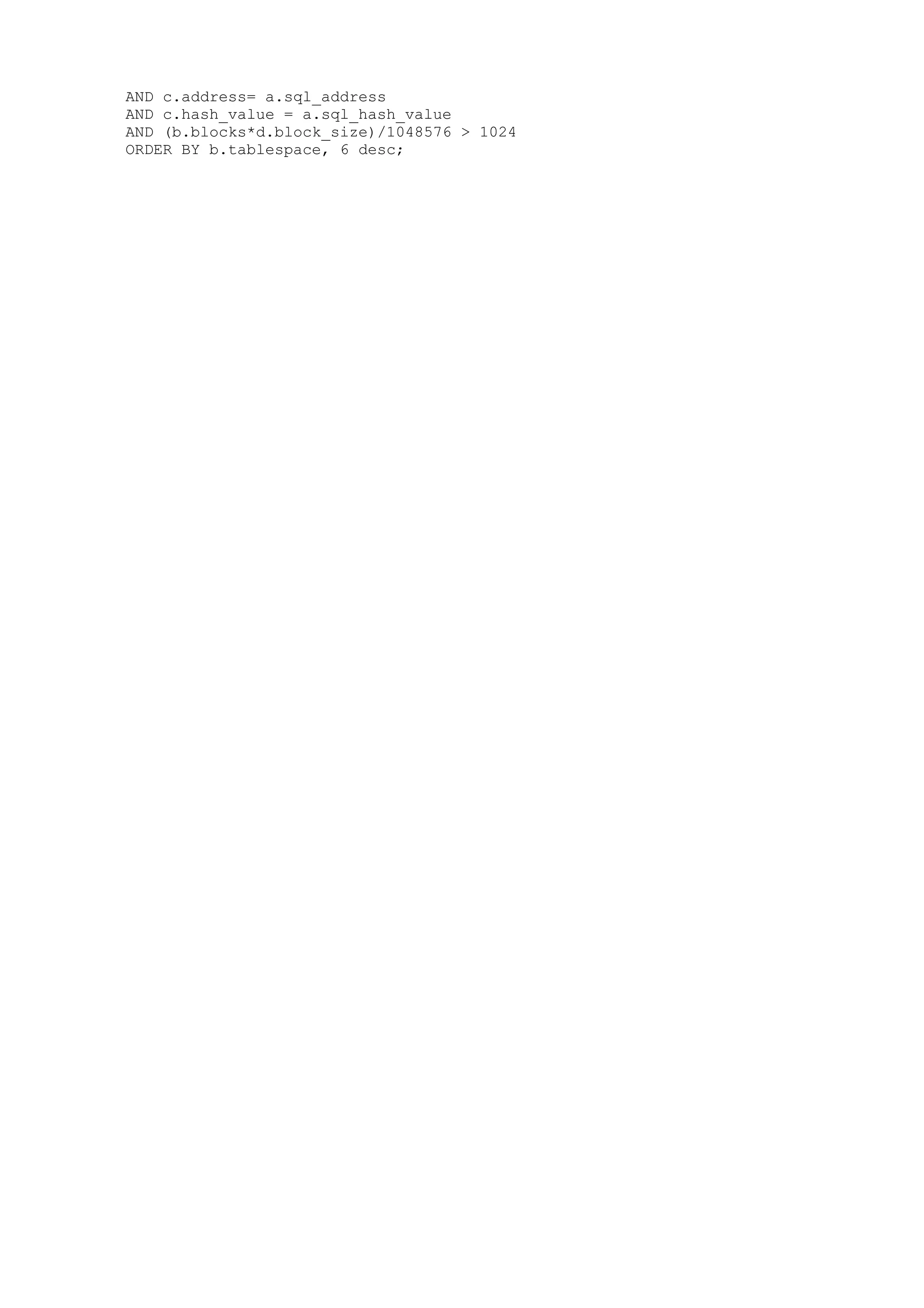 AND c.address= a.sql_address AND c.hash_value = a.sql_hash_value AND (b.blocks*d.block_size)/1048576 > 1024 ORDER BY b.tablespace, 6 desc; 