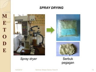 SPRAY DRYING

M
E
T
O
D
E
          Spray dryer                                Serbuk
                                                    pegagan

    12/4/2012       Seminar Skripsi Ganes Tiara W             13
 