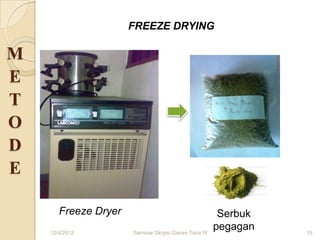 FREEZE DRYING

M
E
T
O
D
E

       Freeze Dryer                                    Serbuk
    12/4/2012         Seminar Skripsi Ganes Tiara W
                                                      pegagan   15
 