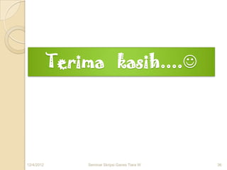 Terima kasih....




12/4/2012       Seminar Skripsi Ganes Tiara W   36
 