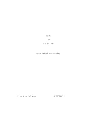SLIMZ
by
Sid Marber
an original screenplay
Fine Arts College 02075860312
 