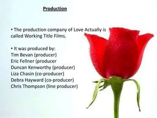 Production The production company of Love Actually is called Working Title Films.