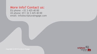 More info? Contact us:
EU phone: +32 3 425 40 00
US phone: 011 32 3 425 40 00
email: info@scripturaengage.com
Copyright © 2015 Scriptura Engage
 