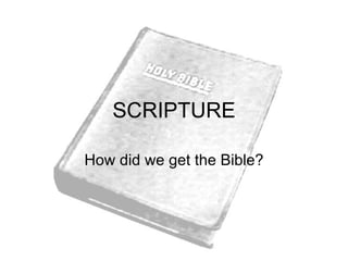 SCRIPTURE How did we get the Bible? 