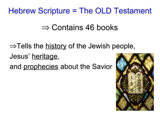 Hebrew Scripture = The OLD Testament
⇒ Contains 46 books
⇒Tells the history of the Jewish people,
Jesus’ heritage,
and prophecies about the Savior
 