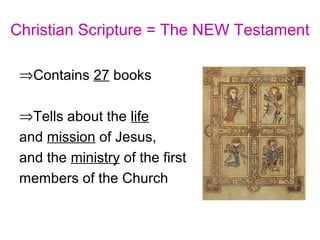 Christian Scripture = The NEW Testament
⇒Contains 27 books
⇒Tells about the life
and mission of Jesus,
and the ministry of the first
members of the Church
 