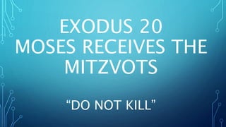 EXODUS 20
MOSES RECEIVES THE
MITZVOTS
“DO NOT KILL”
 