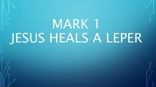 MARK 1
JESUS HEALS A LEPER
 