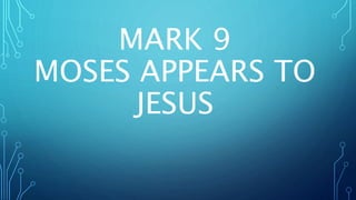 MARK 9
MOSES APPEARS TO
JESUS
 