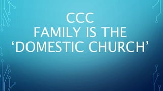 CCC
FAMILY IS THE
‘DOMESTIC CHURCH’
 