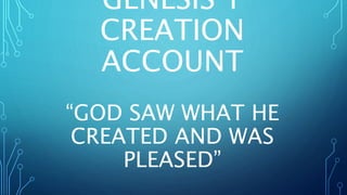 GENESIS 1
CREATION
ACCOUNT
“GOD SAW WHAT HE
CREATED AND WAS
PLEASED”
 