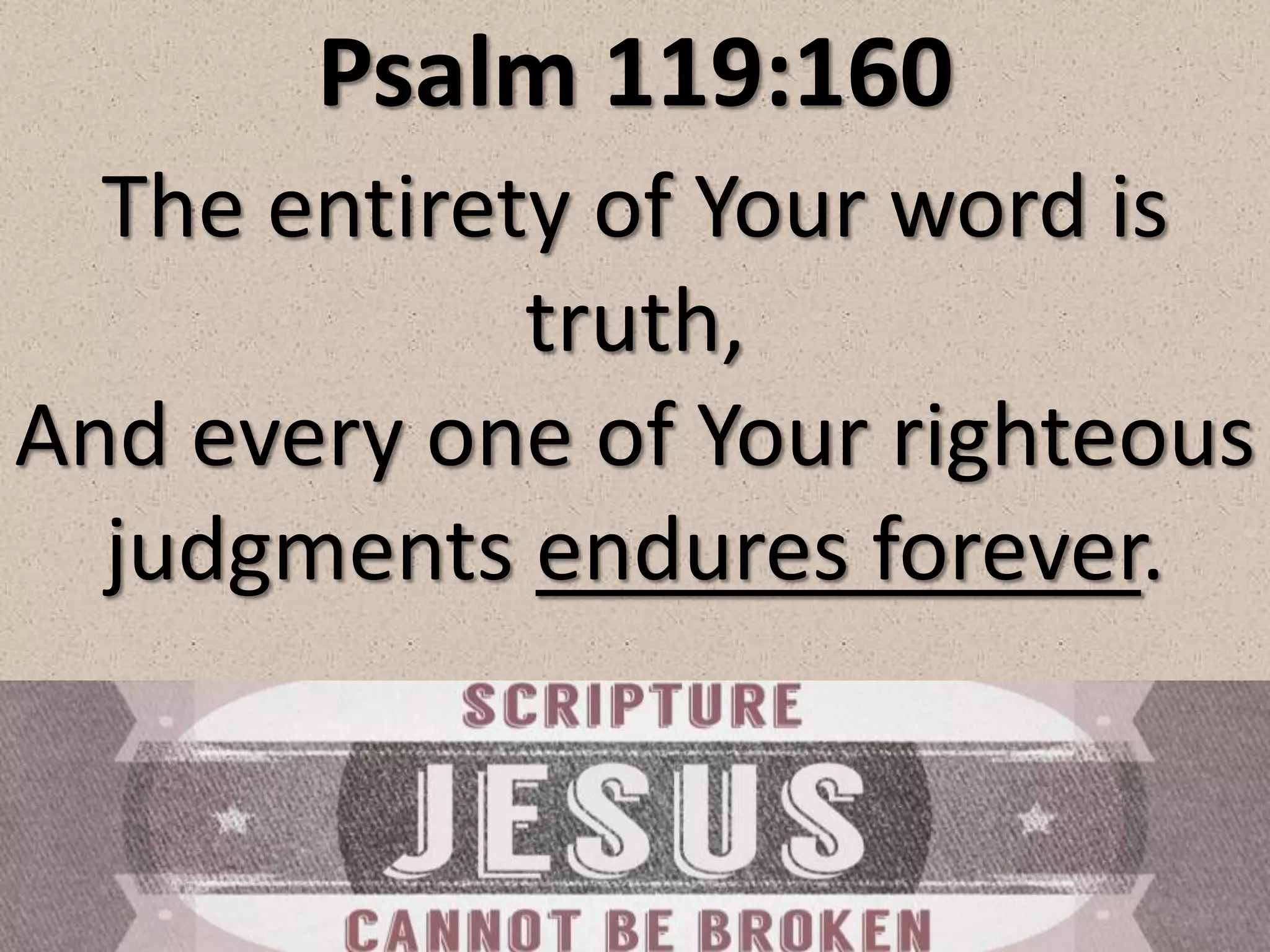Psalm 119:160
The entirety of Your word is
truth,
And every one of Your righteous
judgments endures forever.
 