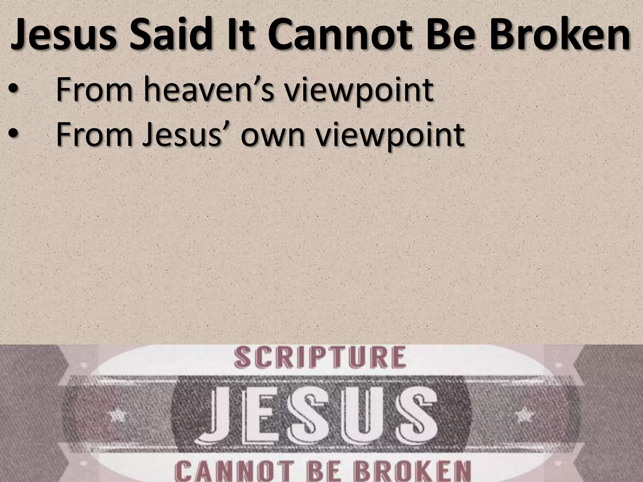 Jesus Said It Cannot Be Broken
• From heaven’s viewpoint
• From Jesus’ own viewpoint
 