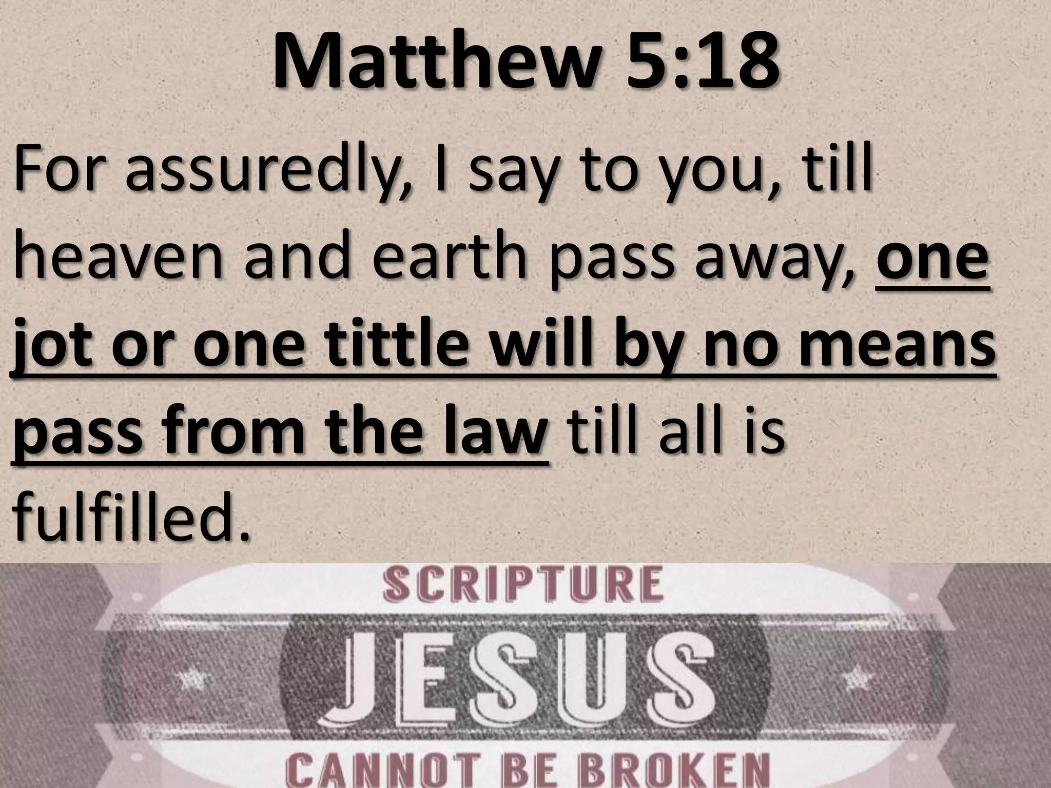 Matthew 5:18
For assuredly, I say to you, till
heaven and earth pass away, one
jot or one tittle will by no means
pass from the law till all is
fulfilled.
 