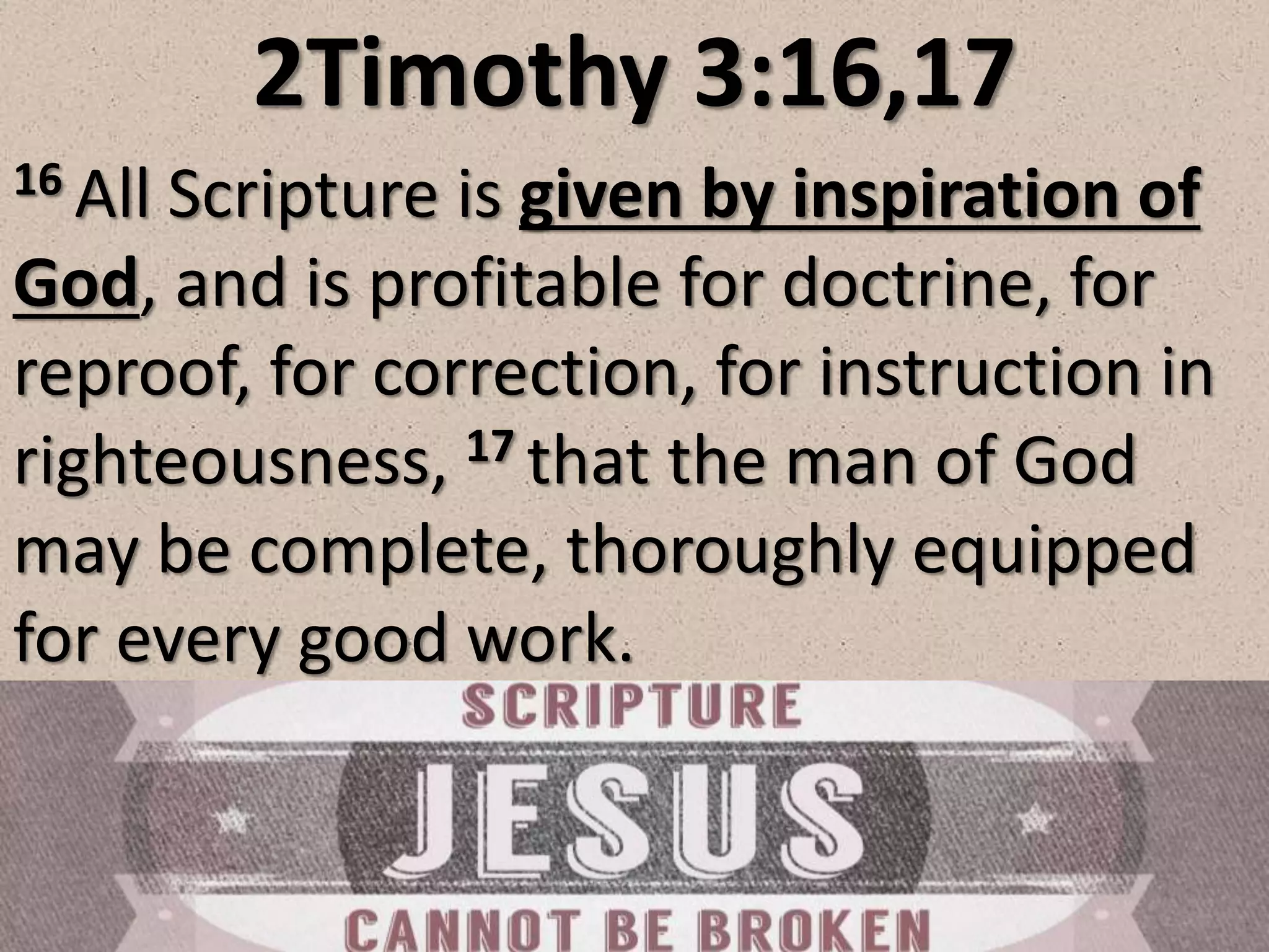 2Timothy 3:16,17
16 All Scripture is given by inspiration of
God, and is profitable for doctrine, for
reproof, for correction, for instruction in
righteousness, 17 that the man of God
may be complete, thoroughly equipped
for every good work.
 