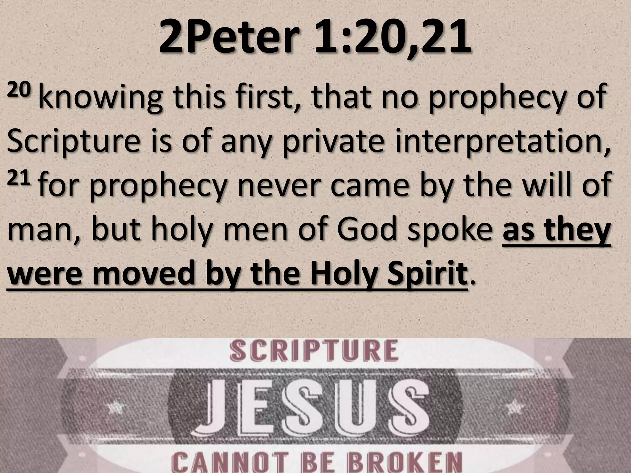 2Peter 1:20,21
20 knowing this first, that no prophecy of
Scripture is of any private interpretation,
21 for prophecy never came by the will of
man, but holy men of God spoke as they
were moved by the Holy Spirit.
 
