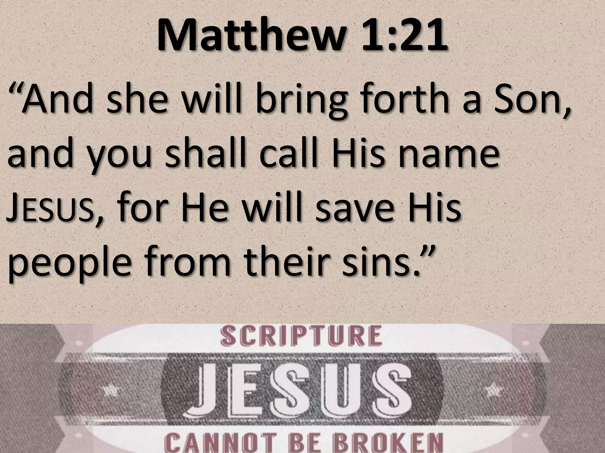 Matthew 1:21
“And she will bring forth a Son,
and you shall call His name
JESUS, for He will save His
people from their sins.”
 