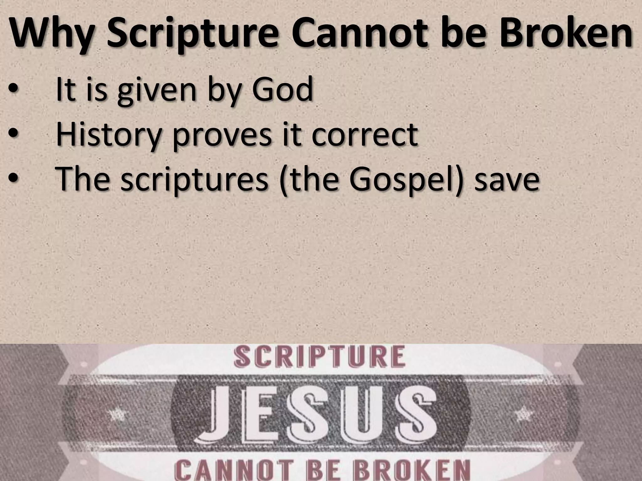 Why Scripture Cannot be Broken
• It is given by God
• History proves it correct
• The scriptures (the Gospel) save
 