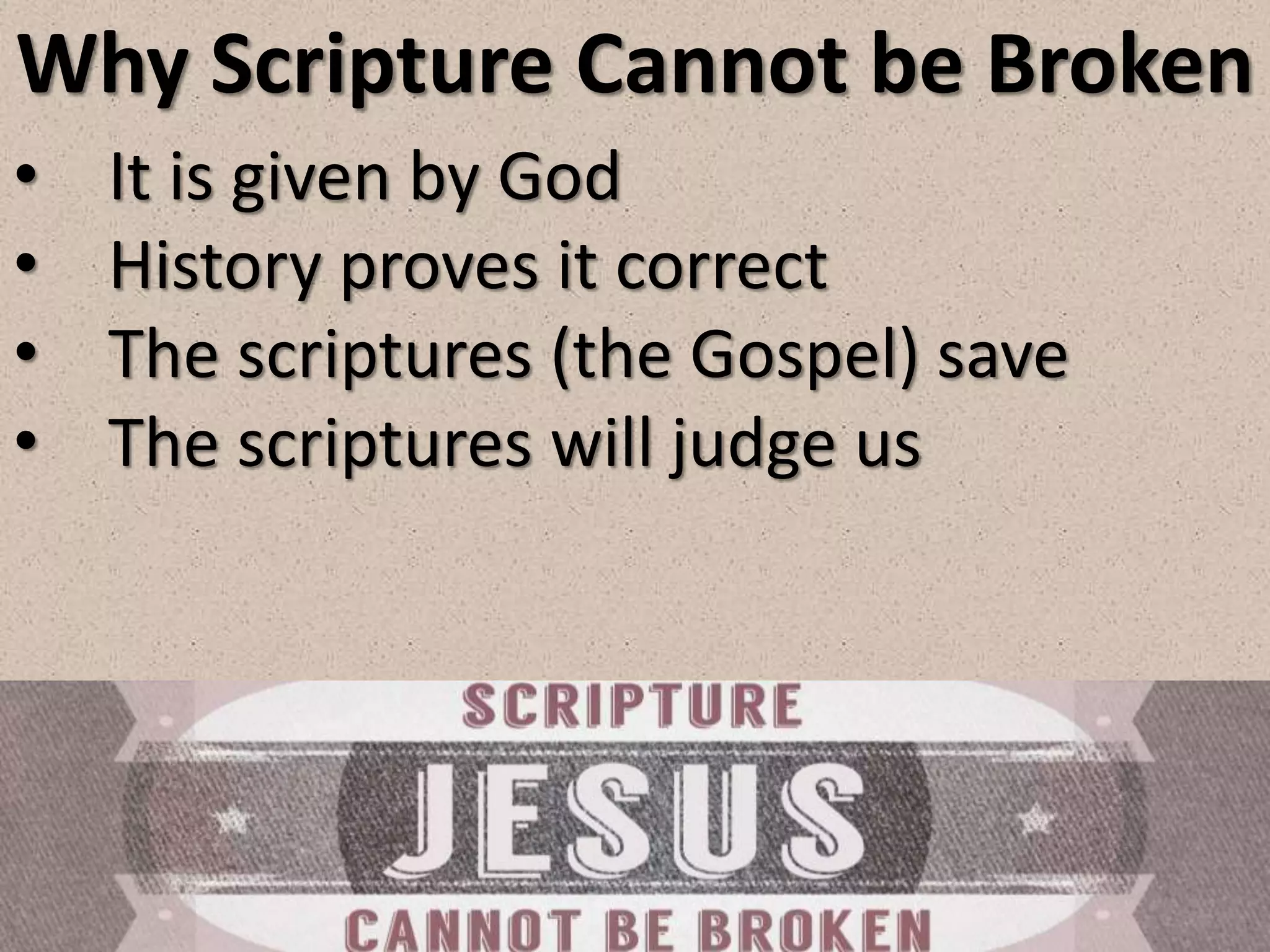 Why Scripture Cannot be Broken
• It is given by God
• History proves it correct
• The scriptures (the Gospel) save
• The scriptures will judge us
 