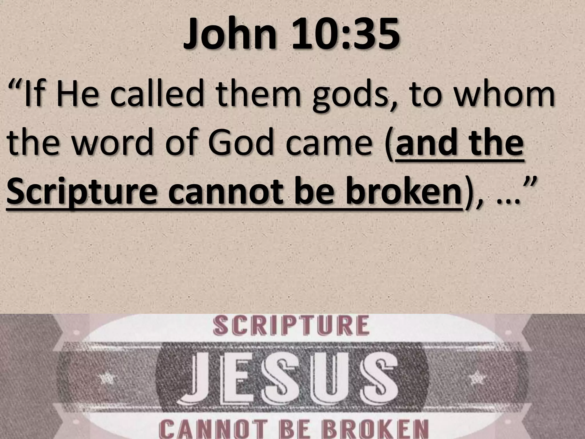 John 10:35
“If He called them gods, to whom
the word of God came (and the
Scripture cannot be broken), …”
 