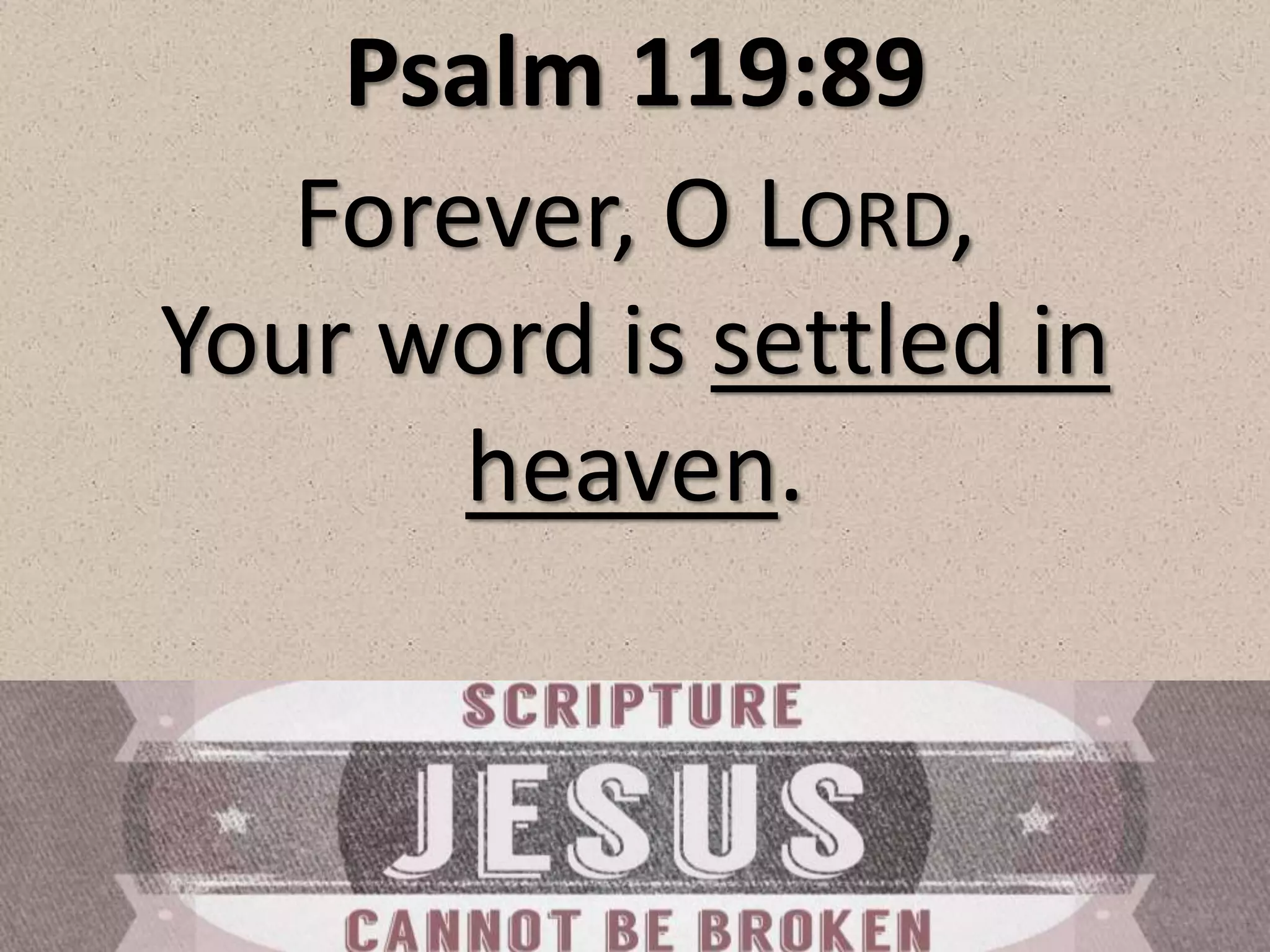 Psalm 119:89
Forever, O LORD,
Your word is settled in
heaven.
 
