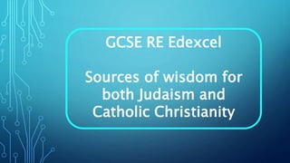 GCSE RE Edexcel
Sources of wisdom for
both Judaism and
Catholic Christianity
 