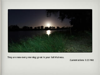 They ar e new ever y m ning; gr eat is your fait hf ul ness.
                      or
                                                               (Lam at ions 3:23 NIV)
                                                                   ent
 