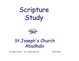 Scripture
               Study


       St.Joseph s
       St.Joseph's Church
            Abudhabi
For Legion of Mary   by Sr. Omana Kallarakal   25-03-2008
 