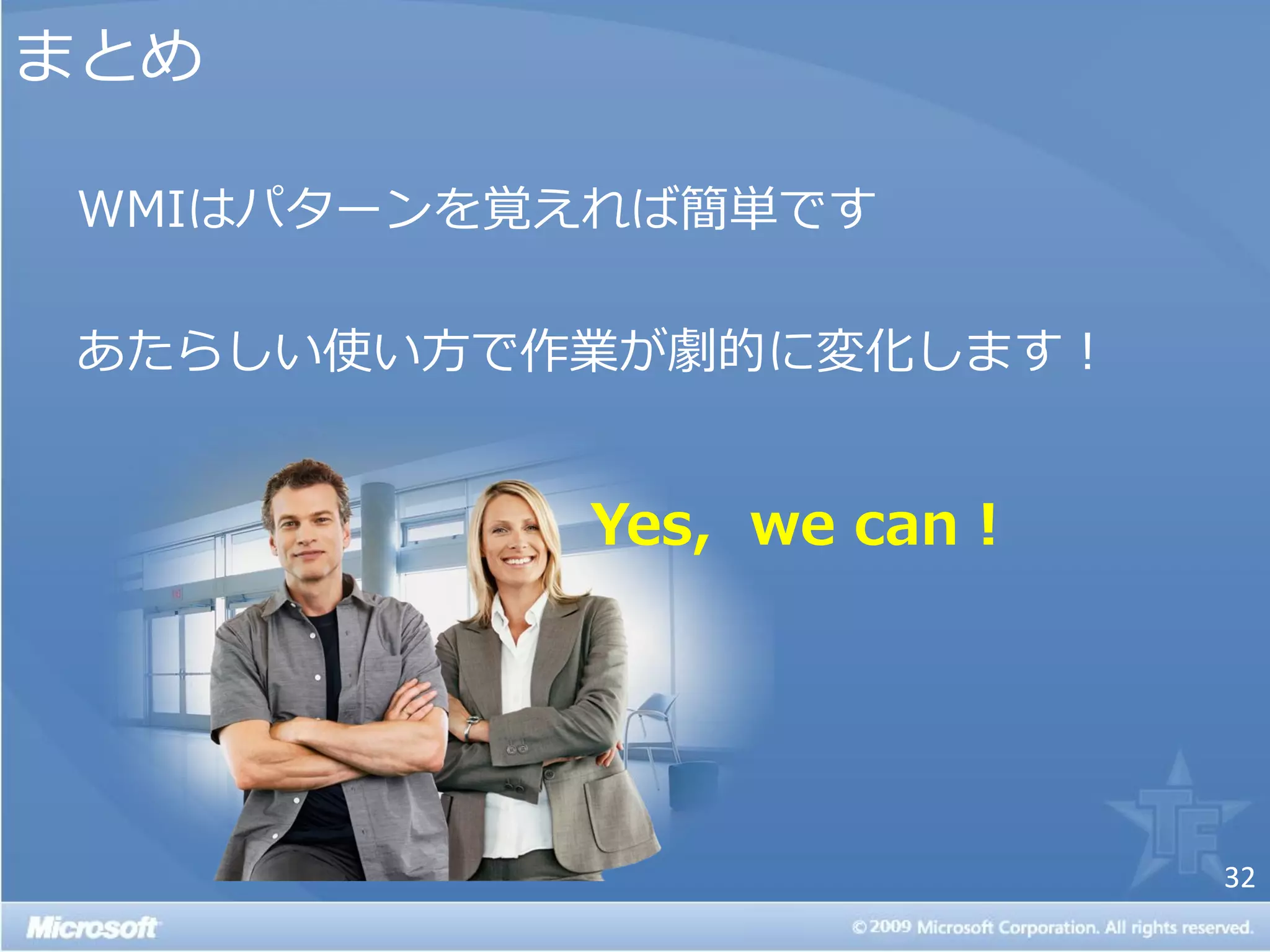 まとめ

WMIはパターンを覚えれば簡単です

あたらしい使い方で作業が劇的に変化します！


          Yes, we can !




                          32
 