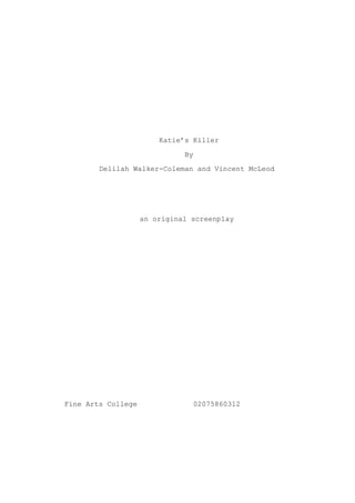 Katie’s Killer
By
Delilah Walker-Coleman and Vincent McLeod
an original screenplay
Fine Arts College 02075860312
 
