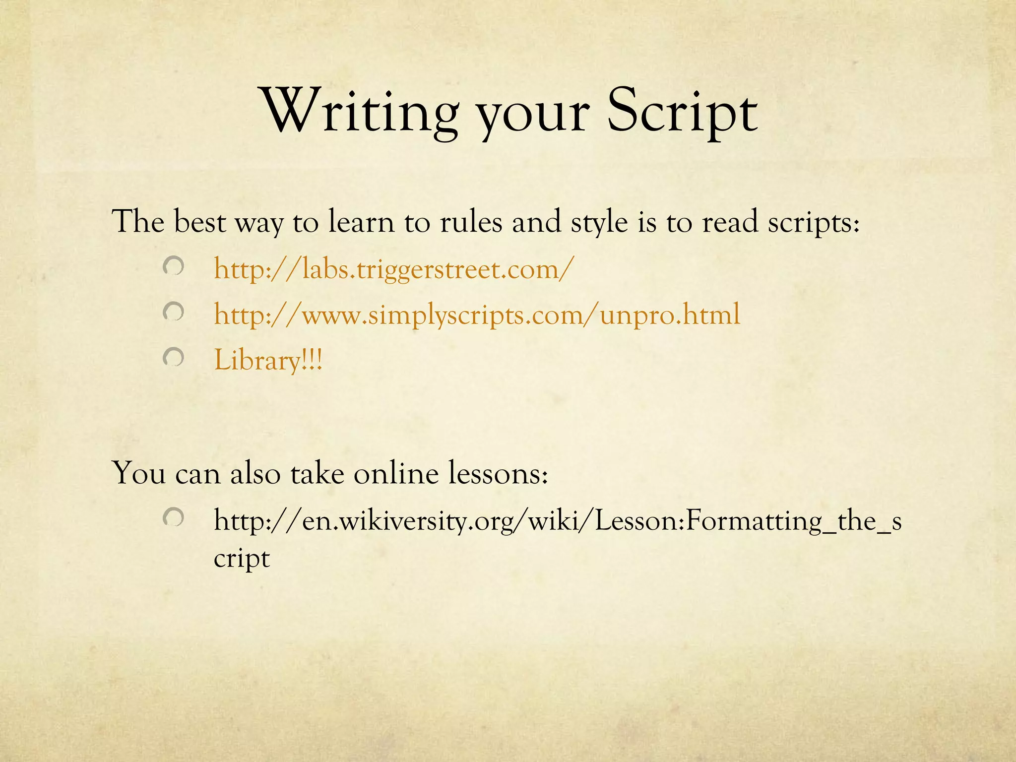 Writing your Script
The best way to learn to rules and style is to read scripts:
        http://labs.triggerstreet.com/
        http://www.simplyscripts.com/unpro.html
        Library!!!


You can also take online lessons:
        http://en.wikiversity.org/wiki/Lesson:Formatting_the_s
        cript
 