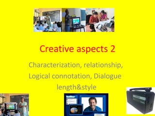 Creative aspects 2
Characterization, relationship,
Logical connotation, Dialogue
length&style
 