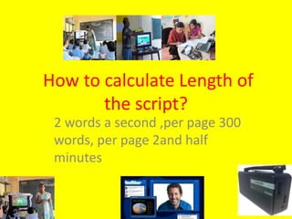 How to calculate Length of
the script?
2 words a second ,per page 300
words, per page 2and half
minutes
 