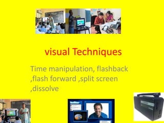 visual Techniques
Time manipulation, flashback
,flash forward ,split screen
,dissolve
 