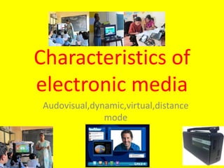 Characteristics of
electronic media
Audovisual,dynamic,virtual,distance
mode
 