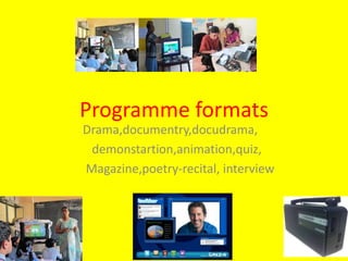 Programme formats
Drama,documentry,docudrama,
demonstartion,animation,quiz,
Magazine,poetry-recital, interview
 
