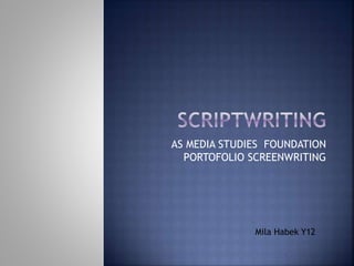 AS MEDIA STUDIES FOUNDATION
PORTOFOLIO SCREENWRITING
Mila Habek Y12
 