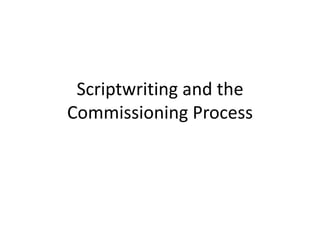 Scriptwriting and the
Commissioning Process
 