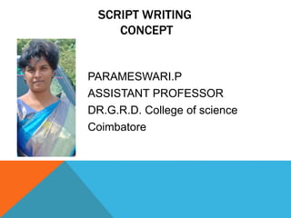 PARAMESWARI.P
ASSISTANT PROFESSOR
DR.G.R.D. College of science
Coimbatore
SCRIPT WRITING
CONCEPT
 