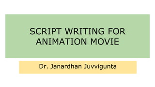 SCRIPT WRITING FOR
ANIMATION MOVIE
Dr. Janardhan Juvvigunta
 