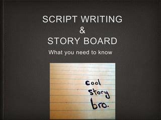 SCRIPT WRITING 
& 
STORY BOARD 
What you need to know 
 